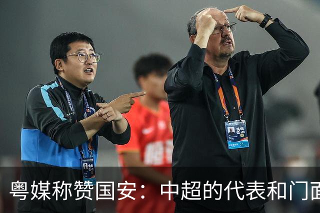 粤媒称赞国安：中超的代表和门面 进8强极大鼓舞